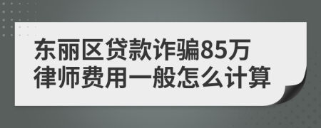 东丽区贷款诈骗85万律师费用一般怎么计算