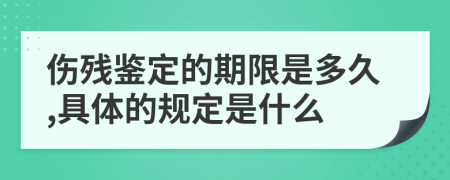 伤残鉴定的期限是多久,具体的规定是什么