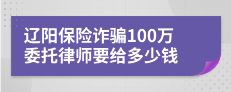 辽阳保险诈骗100万委托律师要给多少钱