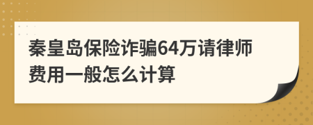 秦皇岛保险诈骗64万请律师费用一般怎么计算