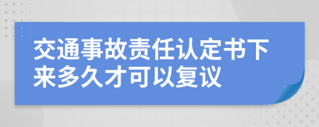 交通事故责任认定书下来多久才可以复议