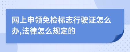 网上申领免检标志行驶证怎么办,法律怎么规定的