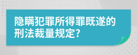 隐瞒犯罪所得罪既遂的刑法裁量规定?
