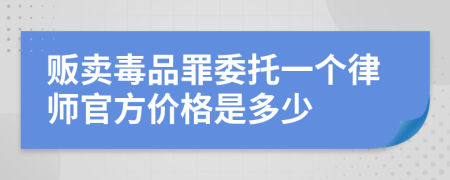 贩卖毒品罪委托一个律师官方价格是多少