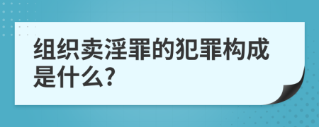 组织卖淫罪的犯罪构成是什么?