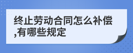 终止劳动合同怎么补偿,有哪些规定