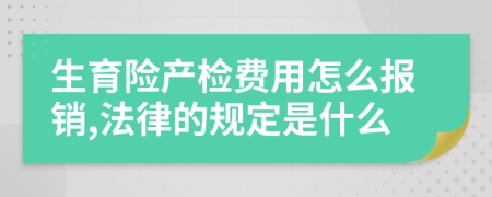 生育险产检费用怎么报销,法律的规定是什么