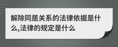 解除同居关系的法律依据是什么,法律的规定是什么