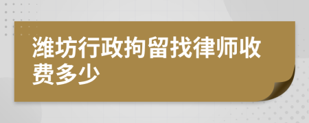 潍坊行政拘留找律师收费多少