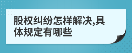 股权纠纷怎样解决,具体规定有哪些