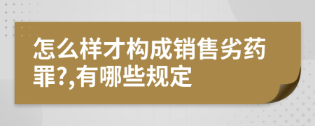 怎么样才构成销售劣药罪?,有哪些规定