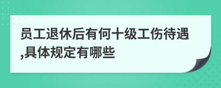 员工退休后有何十级工伤待遇,具体规定有哪些