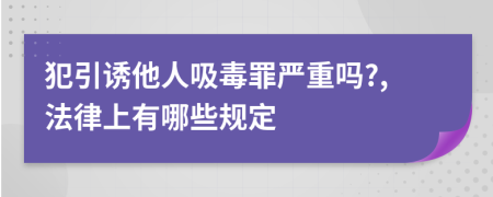 犯引诱他人吸毒罪严重吗?,法律上有哪些规定