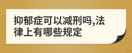 抑郁症可以减刑吗,法律上有哪些规定