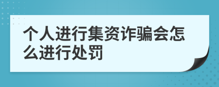 个人进行集资诈骗会怎么进行处罚
