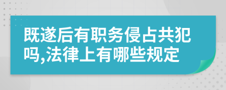 既遂后有职务侵占共犯吗,法律上有哪些规定