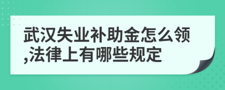 武汉失业补助金怎么领,法律上有哪些规定