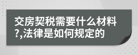 交房契税需要什么材料?,法律是如何规定的