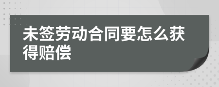 未签劳动合同要怎么获得赔偿