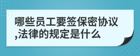 哪些员工要签保密协议,法律的规定是什么