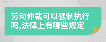 劳动仲裁可以强制执行吗,法律上有哪些规定