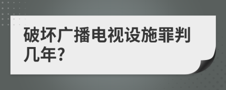 破坏广播电视设施罪判几年?