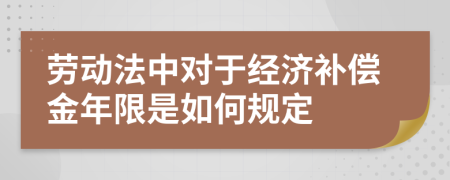 劳动法中对于经济补偿金年限是如何规定