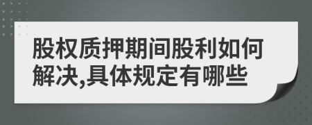 股权质押期间股利如何解决,具体规定有哪些
