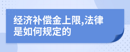 经济补偿金上限,法律是如何规定的