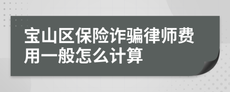 宝山区保险诈骗律师费用一般怎么计算