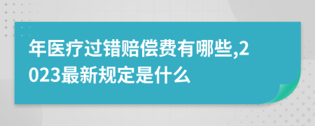 年医疗过错赔偿费有哪些,2023最新规定是什么