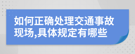 如何正确处理交通事故现场,具体规定有哪些