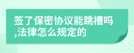 签了保密协议能跳槽吗,法律怎么规定的