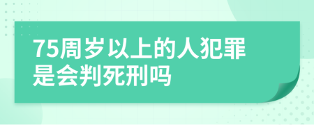 75周岁以上的人犯罪是会判死刑吗