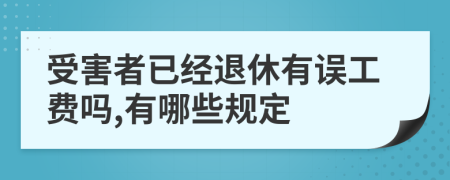 受害者已经退休有误工费吗,有哪些规定