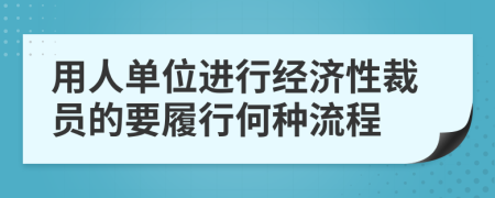 用人单位进行经济性裁员的要履行何种流程