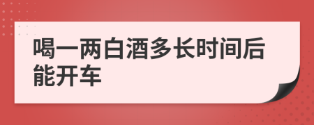 喝一两白酒多长时间后能开车