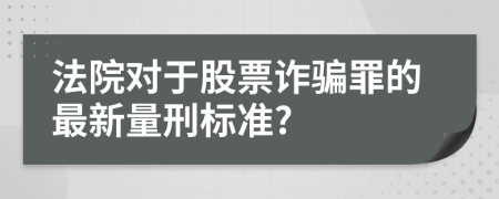 法院对于股票诈骗罪的最新量刑标准?