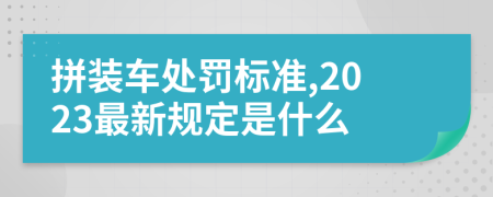 拼装车处罚标准,2023最新规定是什么