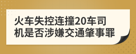 火车失控连撞20车司机是否涉嫌交通肇事罪