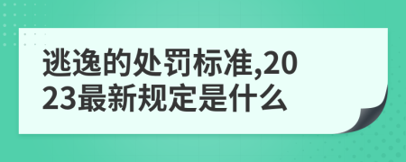 逃逸的处罚标准,2023最新规定是什么