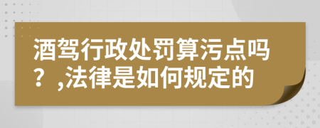 酒驾行政处罚算污点吗？,法律是如何规定的