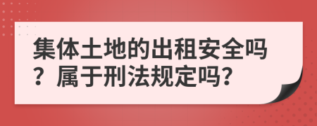 集体土地的出租安全吗？属于刑法规定吗？