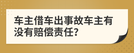 车主借车出事故车主有没有赔偿责任？