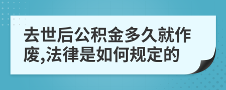 去世后公积金多久就作废,法律是如何规定的