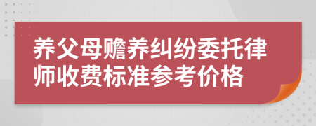 养父母赡养纠纷委托律师收费标准参考价格