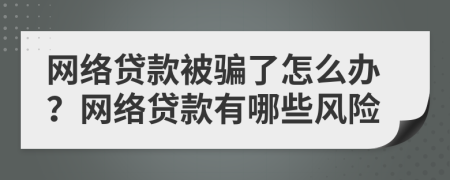 网络贷款被骗了怎么办？网络贷款有哪些风险