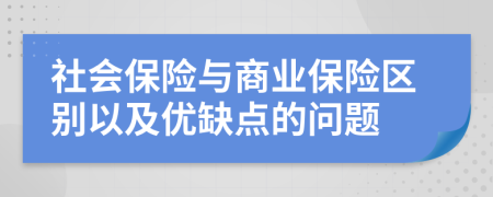 社会保险与商业保险区别以及优缺点的问题