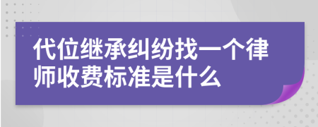 代位继承纠纷找一个律师收费标准是什么