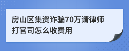 房山区集资诈骗70万请律师打官司怎么收费用